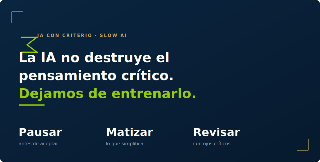 IA con criterio y Slow AI: la inteligencia artificial no destruye el pensamiento crítico, dejamos de entrenarlo. Pausar antes de aceptar, matizar lo que el modelo simplifica y revisar con ojos críticos